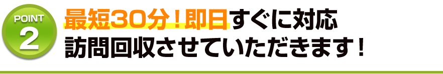 最短60分！即日すぐに対応訪問回収させていただきます！