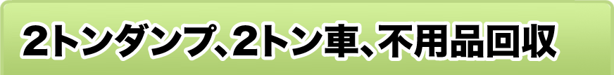 2トンダンプ、2トン車、不用品回収